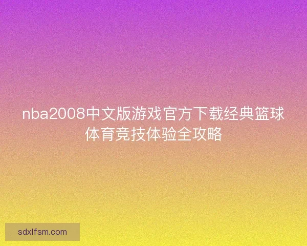 nba2008中文版游戏官方下载经典篮球体育竞技体验全攻略