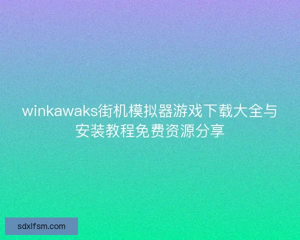 winkawaks街机模拟器游戏下载大全与安装教程免费资源分享